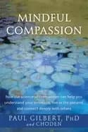 mindful compassion how the science of compassion can help you understand yo