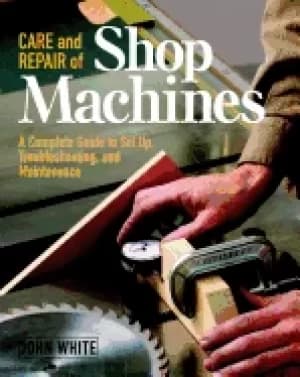 care and repair of shop machines a complete guide to setup troubleshooting