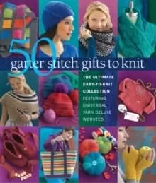 50 Garter Stitch Gifts to Knit : The Ultimate Easy-to-Knit Collection Featuring Universal Yarn Deluxe Worsted