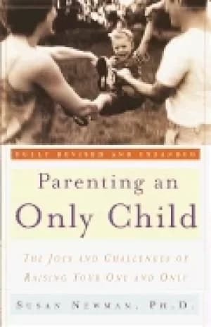 parenting an only child the joys and challenges of raising your one and onl
