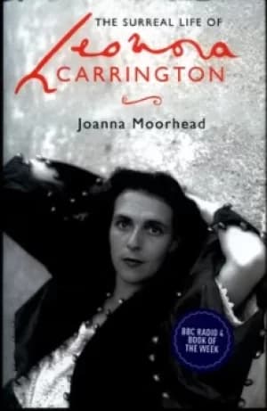 The surreal life of Leonora Carrington by Joanna Moorhead