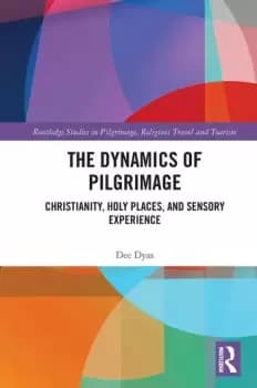 The Dynamics of Pilgrimage Christianity Holy Places and Sensory Experience