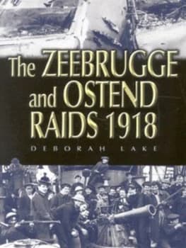 The Zeebrugge and Ostend Raids 1918 by Deborah Lake Hardback