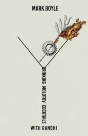 Drinking Molotov Cocktails with Gandhi by Mark Boyle