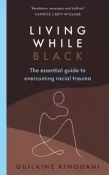 Living While Black : The Essential Guide to Overcoming Racial Trauma - A GUARDIAN BOOK OF THE YEAR