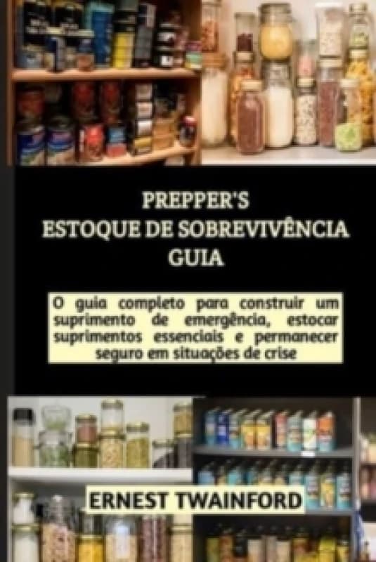 Prepper's Estoque de Sobreviv?ncia Guia : O guia completo para construir um suprimento de emerg?ncia, estocar suprimentos essenciais e permanecer segu