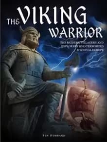 The Viking Warrior : The Raiders, Pillagers and Explorers Who Terrorized Medieval Europe