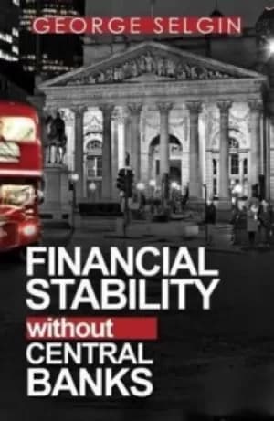Financial Stability Without Central Banks by George Selgin