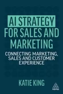 AI Strategy for Sales and Marketing : Connecting Marketing, Sales and Customer Experience