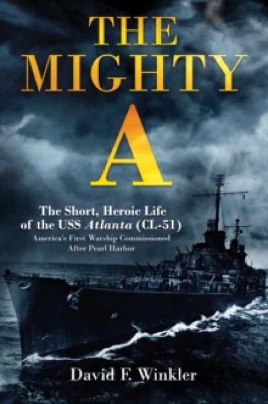 The Mighty A: The Short, Heroic Life of the USS Atlanta (CL-51) : America's First Warship Commissioned After Pearl Harbor Hardback