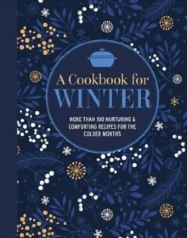 A Cookbook for Winter : More Than 95 Nurturing & Comforting Recipes for the Colder Months Hardback