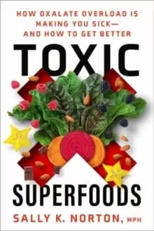 Toxic Superfoods : The Hidden Toxin in 'Superfoods' That's Making You Sick--and How to Feel Better