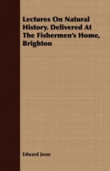 Lectures on Natural History. Delivered at the Fishermens Home Brighton by Edward Jesse Paperback
