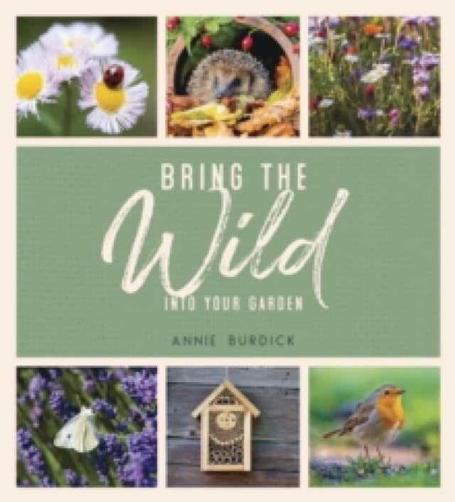 Bring the Wild into Your Garden : Simple Tips for Creating a Wildlife Haven Hardback