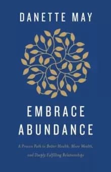 Embrace Abundance : A Proven Path to Better Health, More Wealth, and Deeply Fulfilling Relationships
