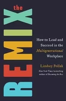 The Remix : How to Lead and Succeed in the Multigenerational Workplace
