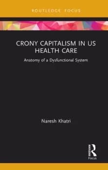 Crony Capitalism in US Health CareAnatomy of a Dysfunctional System