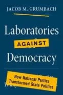 laboratories against democracy how national parties transformed state polit