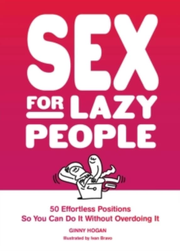 Sex for Lazy People : 50 Effortless Positions So You Can Do It without Overdoing It Paperback / softback