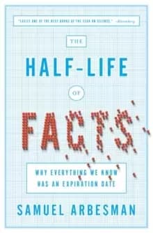The Half Life Of Facts : Why Everything We Know Has An Expiration Date