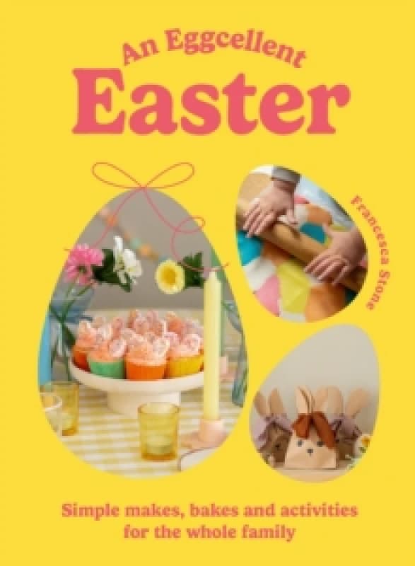 An Eggcellent Easter : Simple springtime makes, bakes and activities for the whole family Hardback