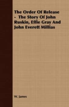 The Order of Release - the Story of John Ruskin Effie Gray and John Everett Millias by W James Paperback