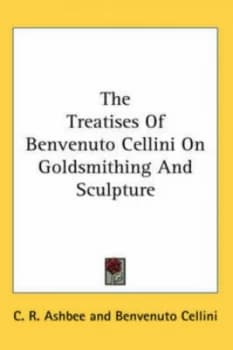The Treatises of Benvenuto Cellini on Goldsmithing and Sculpture by Benvenuto Cellini Hardback