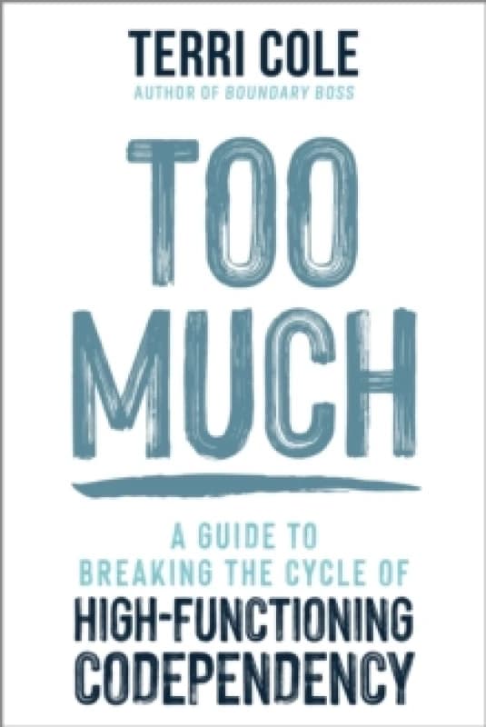 Too Much : A Guide to Breaking the Cycle of High-Functioning Co-dependency Paperback / softback