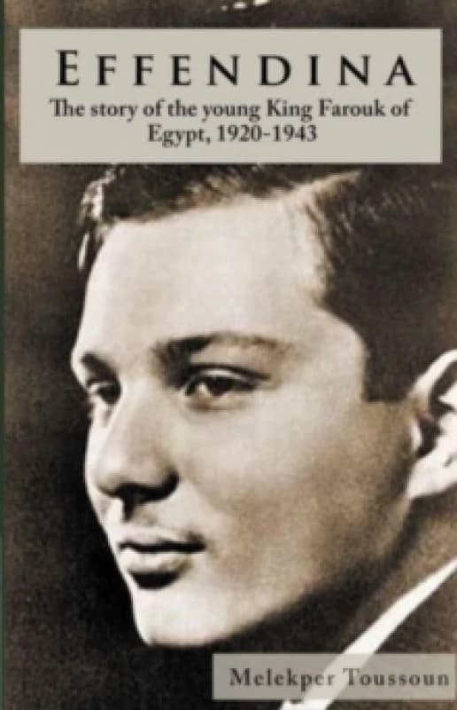 Effendina : The Story of the young King Farouk of Egypt, 1920-1943 Hardback