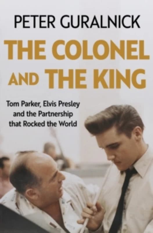 The Colonel and the King : Tom Parker, Elvis Presley and the Partnership that Rocked the World Hardback