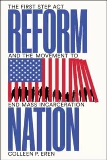 Reform Nation : The First Step Act and the Movement to End Mass Incarceration