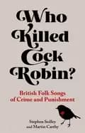 Who Killed Cock Robin? British Folk Songs of Crime and Punishment