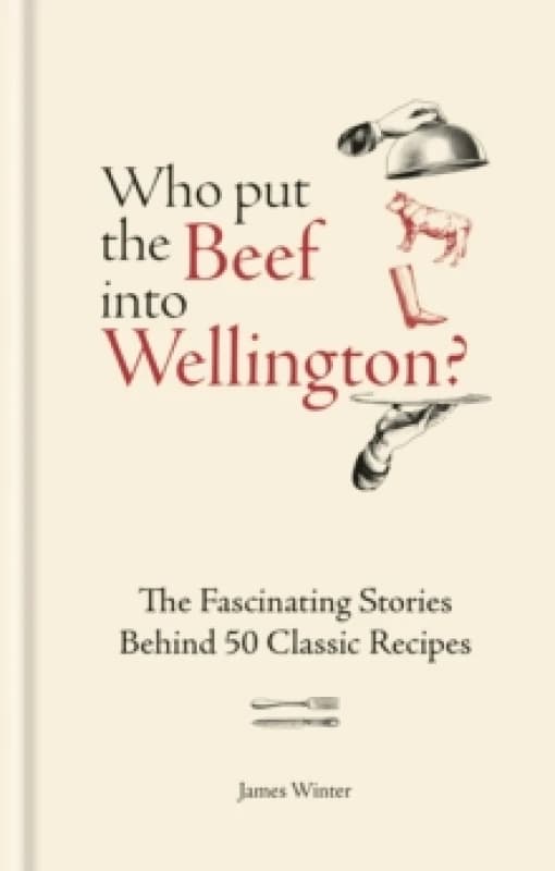 Who Put The Beef into Wellington? The Fascinating Stories Behind 50 Classic Recipes Hardback