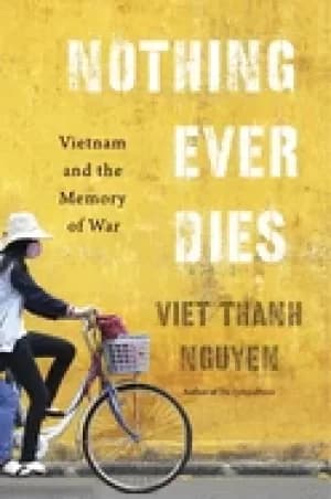 nothing ever dies vietnam and the memory of war nguyen viet thanh