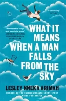 What It Means When A Man Falls From The Sky : From the Winner of the Caine Prize for African Writing 2019
