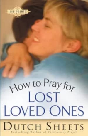 How to pray for lost loved ones by Dutch Sheets