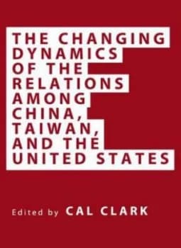 The Changing Dynamics of the Relations among China Taiwan and the United States by Cal Clark Hardback