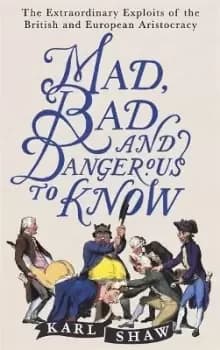 Mad, Bad and Dangerous to Know by Karl Shaw