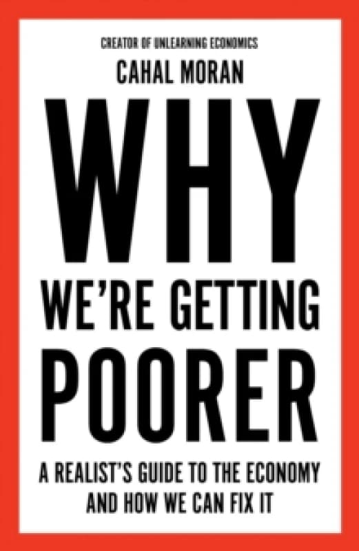 Why Were Getting Poorer : A Realists Guide to the Economy and How We Can Fix it Hardback