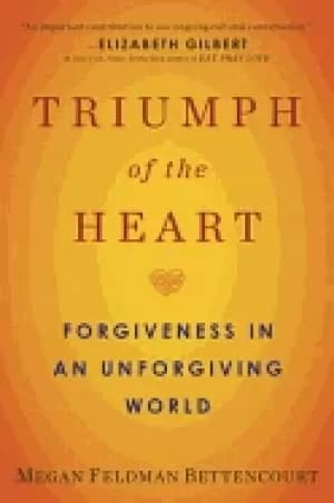 triumph of the heart forgiveness in an unforgiving world