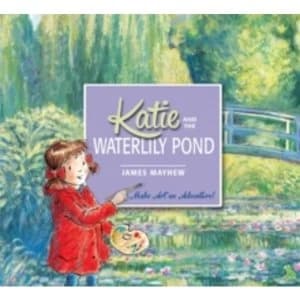 Katie: Katie and the Waterlily Pond : A Journey Through Five Magical Monet Masterpieces