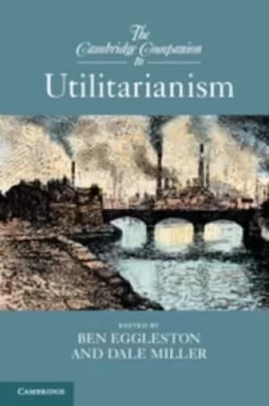 The Cambridge companion to utilitarianism by Professor Ben Eggleston