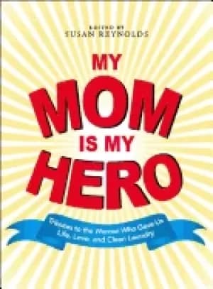 my mom is my hero tributes to the women who gave us life love and clean lau