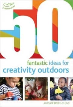 50 Fantastic Ideas for Creativity Outdoors by Alistair Bryce-Clegg Book