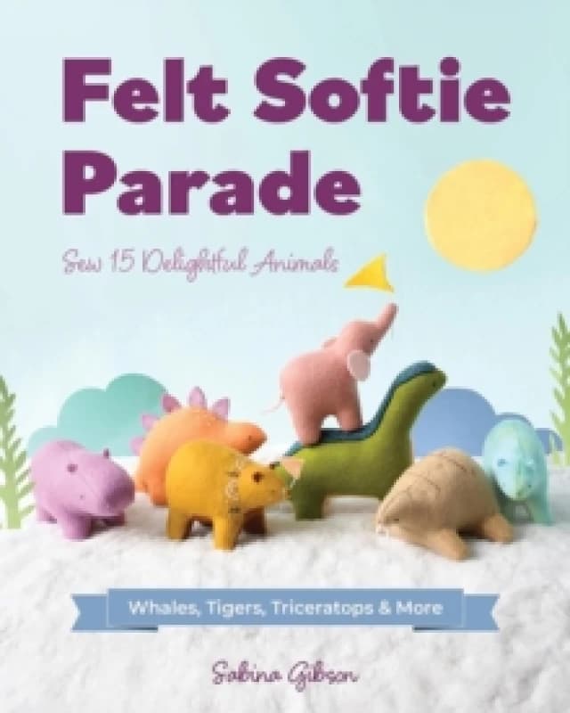 Felt Softie Parade : Sew 15 Delightful Animals Paperback / softback