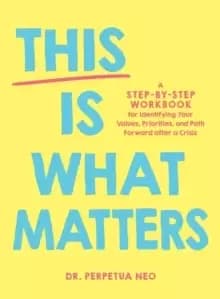 This Is What Matters : A Step-by-Step Workbook for Identifying Your Values, Priorities, and Path Forward after a Crisis