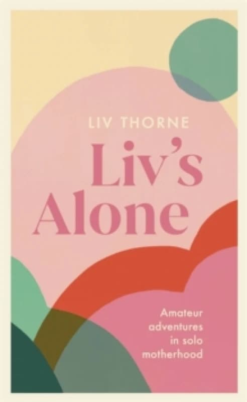 Liv's Alone : Amateur Adventures in Solo Motherhood Paperback / softback