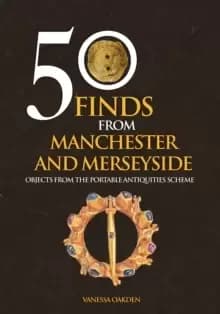 50 Finds From Manchester and Merseyside : Objects from the Portable Antiquities Scheme
