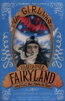 The Girl Who Soared Over Fairyland and Cut the Moon in Two by Catherynne M Valente Book