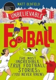 Unbelievable Football : WINNER of the Telegraph Childrens Sports Book of the Year 2020